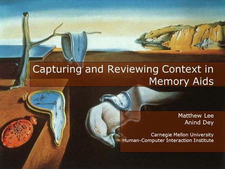 Capturing and Reviewing Context in Memory Aids Matthew Lee Anind Dey Carnegie Mellon University Human-Computer Interaction Institute.