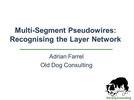 Old Dog Consulting Multi-Segment Pseudowires: Recognising the Layer Network Adrian Farrel Old Dog Consulting.