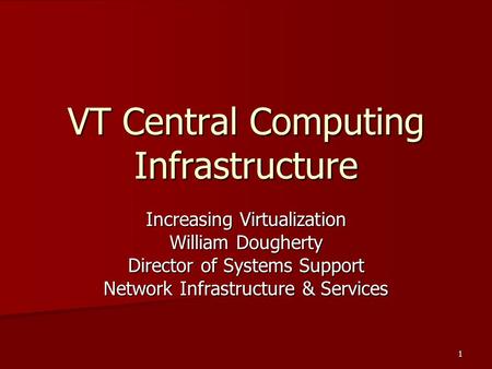 1 VT Central Computing Infrastructure Increasing Virtualization William Dougherty Director of Systems Support Network Infrastructure & Services.