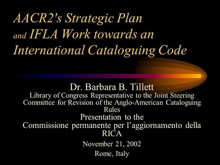 AACR2's Strategic Plan and IFLA Work towards an International Cataloguing Code Dr. Barbara B. Tillett Library of Congress Representative to the Joint Steering.
