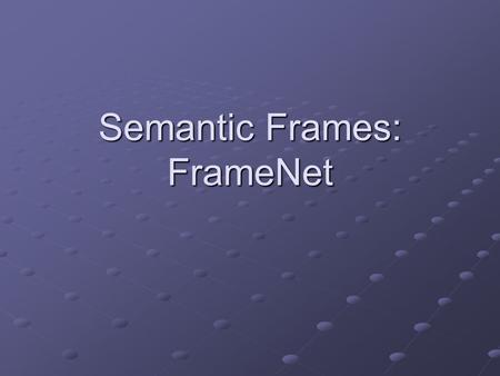 Semantic Frames: FrameNet. What is FrameNet? FrameNet is an ongoing project at the International Computer Science Institute located in Berkeley California.