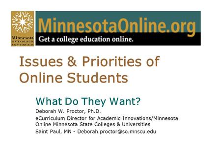 Issues & Priorities of Online Students What Do They Want? Deborah W. Proctor, Ph.D. eCurriculum Director for Academic Innovations/Minnesota Online Minnesota.