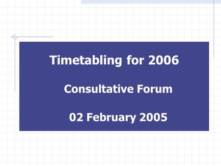 Timetabling for 2006 Consultative Forum 02 February 2005.