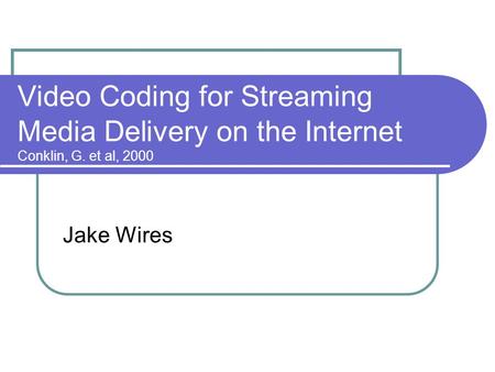 Video Coding for Streaming Media Delivery on the Internet Conklin, G. et al, 2000 Jake Wires.