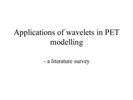 Applications of wavelets in PET modelling - a literature survey.