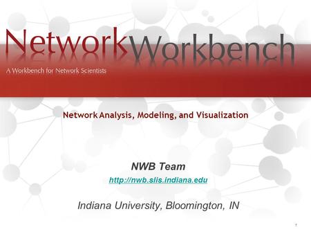Network Workbench (http://nwb.slis.indiana.edu). 1 NWB Team  Indiana University, Bloomington, IN Network Analysis, Modeling,