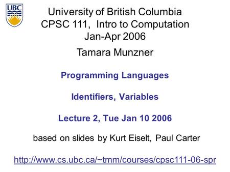 University of British Columbia CPSC 111, Intro to Computation Jan-Apr 2006 Tamara Munzner Programming Languages Identifiers, Variables Lecture 2, Tue Jan.