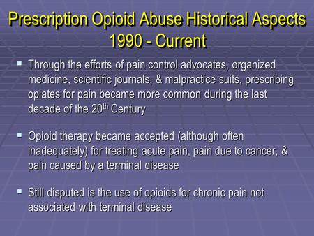 Prescription Opioid Abuse Historical Aspects 1990 - Current  Through the efforts of pain control advocates, organized medicine, scientific journals, &