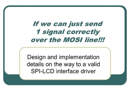 If we can just send 1 signal correctly over the MOSI line!!! Design and implementation details on the way to a valid SPI-LCD interface driver.