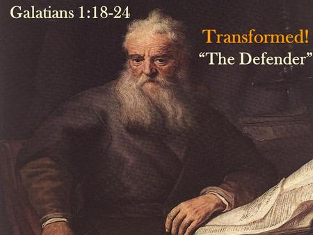 Transformed! “The Defender” Galatians 1:18-24 By: Sam Caloroso.
