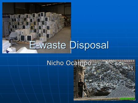 E-waste Disposal Nicho Ocampo. E-waste E-waste is just all the electronic devices that we can’t just throw away in the trash, and they need to be disposed.