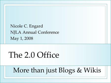 The 2.0 Office Nicole C. Engard NJLA Annual Conference May 1, 2008 More than just Blogs & Wikis.