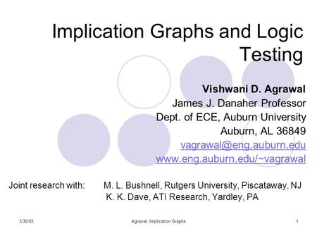 3/30/05Agrawal: Implication Graphs1 Implication Graphs and Logic Testing Vishwani D. Agrawal James J. Danaher Professor Dept. of ECE, Auburn University.