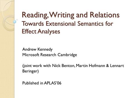 Reading, Writing and Relations Towards Extensional Semantics for Effect Analyses Andrew Kennedy Microsoft Research Cambridge (joint work with Nick Benton,