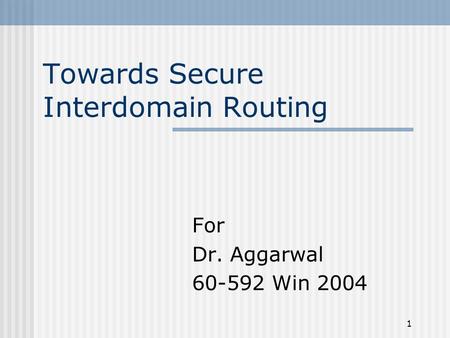 1 Towards Secure Interdomain Routing For Dr. Aggarwal 60-592 Win 2004.