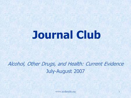 Www.aodhealth.org1 Journal Club Alcohol, Other Drugs, and Health: Current Evidence July-August 2007.