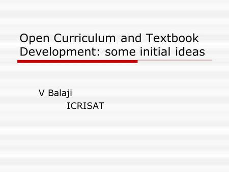 Open Curriculum and Textbook Development: some initial ideas V Balaji ICRISAT.