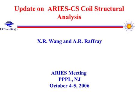 Update on ARIES-CS Coil Structural Analysis X.R. Wang and A.R. Raffray ARIES Meeting PPPL, NJ October 4-5, 2006.