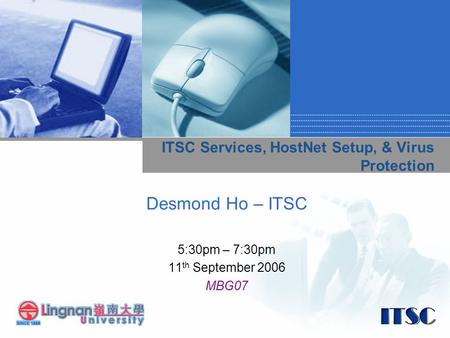 ITSC Services, HostNet Setup, & Virus Protection Desmond Ho – ITSC 5:30pm – 7:30pm 11 th September 2006 MBG07.