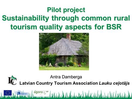 Antra Damberga Latvian Country Tourism Association Lauku ceļotājs Pilot project Sustainability through common rural tourism quality aspects for BSR.