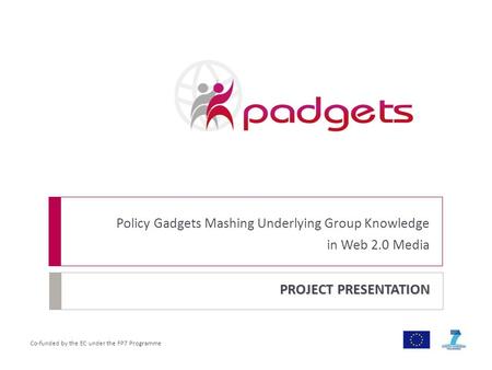 Co-funded by the EC under the FP7 Programme PROJECT PRESENTATION Policy Gadgets Mashing Underlying Group Knowledge in Web 2.0 Media.