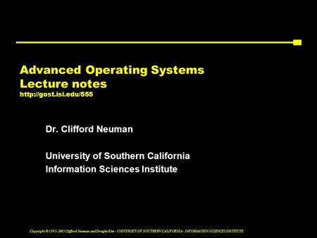 Copyright © 1995-2005 Clifford Neuman and Dongho Kim - UNIVERSITY OF SOUTHERN CALIFORNIA - INFORMATION SCIENCES INSTITUTE Advanced Operating Systems Lecture.