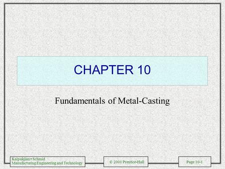 Kalpakjian Schmid Manufacturing Engineering and Technology © 2001 Prentice-Hall Page 10-1 CHAPTER 10 Fundamentals of Metal-Casting.