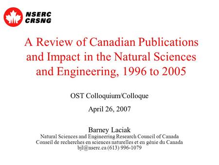 A Review of Canadian Publications and Impact in the Natural Sciences and Engineering, 1996 to 2005 OST Colloquium/Colloque April 26, 2007 Barney Laciak.