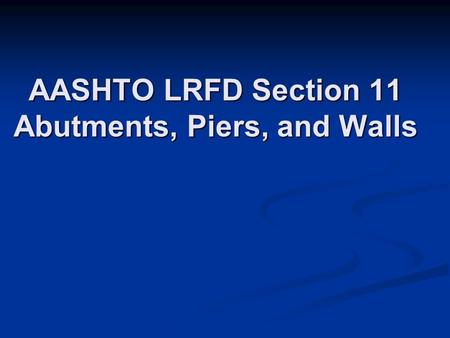AASHTO LRFD Section 11 Abutments, Piers, and Walls