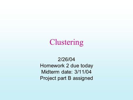 Clustering 2/26/04 Homework 2 due today Midterm date: 3/11/04 Project part B assigned.