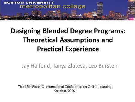 Designing Blended Degree Programs: Theoretical Assumptions and Practical Experience Jay Halfond, Tanya Zlateva, Leo Burstein The 15th Sloan-C International.