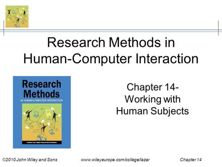 ©2010 John Wiley and Sons www.wileyeurope.com/college/lazar Chapter 14 Research Methods in Human-Computer Interaction Chapter 14- Working with Human Subjects.