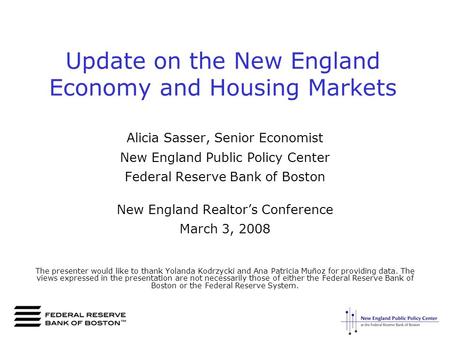 Update on the New England Economy and Housing Markets Alicia Sasser, Senior Economist New England Public Policy Center Federal Reserve Bank of Boston New.