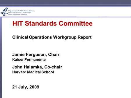 HIT Standards Committee Clinical Operations Workgroup Report Jamie Ferguson, Chair Kaiser Permanente John Halamka, Co-chair Harvard Medical School 21 July,