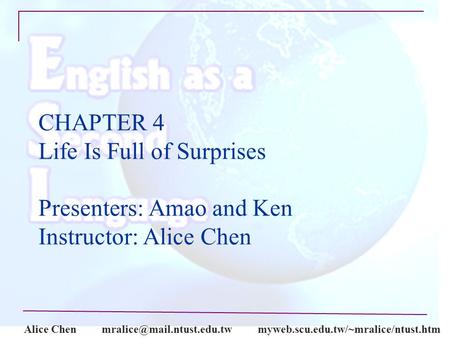 Alice CHAPTER 4 Life Is Full of Surprises Presenters: Amao and Ken Instructor: Alice Chen.