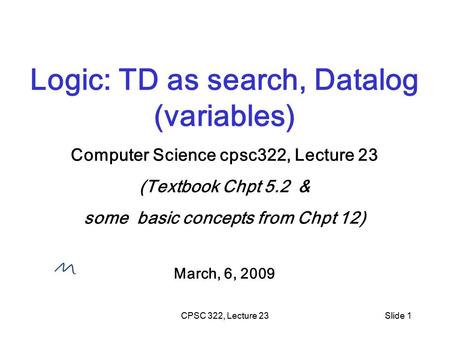 CPSC 322, Lecture 23Slide 1 Logic: TD as search, Datalog (variables) Computer Science cpsc322, Lecture 23 (Textbook Chpt 5.2 & some basic concepts from.