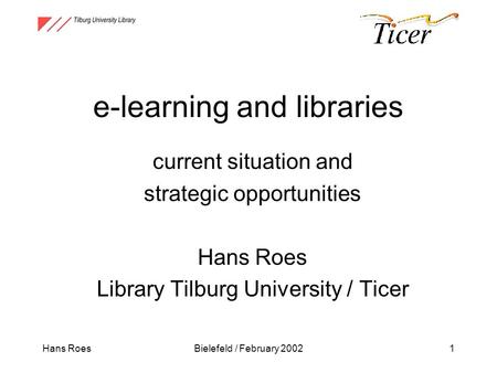 Hans RoesBielefeld / February 20021 e-learning and libraries current situation and strategic opportunities Hans Roes Library Tilburg University / Ticer.