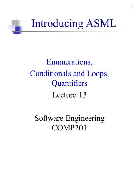 1 Introducing ASML Enumerations, Conditionals and Loops, Quantifiers Lecture 13 Software Engineering COMP201.