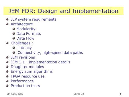 5th April, 2005JEM FDR1 JEM FDR: Design and Implementation JEP system requirements Architecture Modularity Data Formats Data Flow Challenges : Latency.
