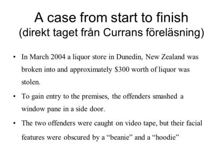 A case from start to finish (direkt taget från Currans föreläsning) In March 2004 a liquor store in Dunedin, New Zealand was broken into and approximately.