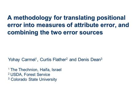A methodology for translating positional error into measures of attribute error, and combining the two error sources Yohay Carmel 1, Curtis Flather 2 and.