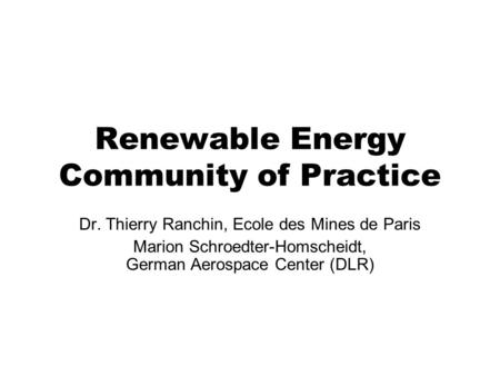 Renewable Energy Community of Practice Dr. Thierry Ranchin, Ecole des Mines de Paris Marion Schroedter-Homscheidt, German Aerospace Center (DLR)