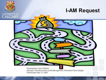 I-AM Request Presented by Carol Williams Manager, Security and Accounts Management, Information Technologies Wednesday, May 13, 2009.