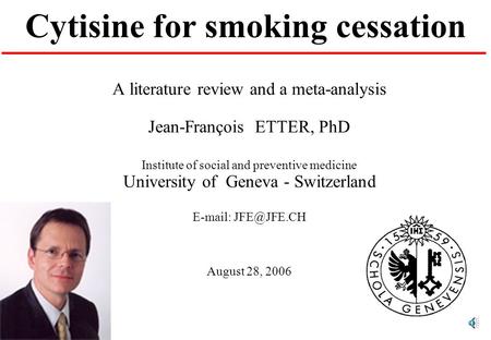 Cytisine for smoking cessation A literature review and a meta-analysis Jean-François ETTER, PhD Institute of social and preventive medicine University.