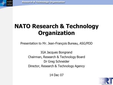 NATO Research & Technology Organization Presentation to Mr. Jean-François Bureau, ASG/PDD IGA Jacques Bongrand Chairman, Research & Technology Board Dr.
