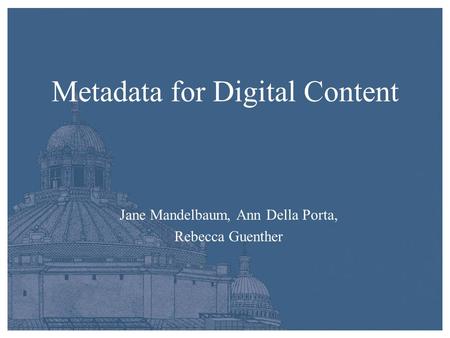 Metadata for Digital Content Jane Mandelbaum, Ann Della Porta, Rebecca Guenther.