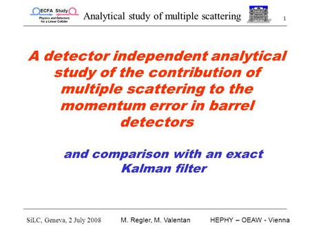 Analytical study of multiple scattering SiLC, Geneva, 2 July 2008 M. Regler, M. ValentanHEPHY – OEAW - Vienna 1 A detector independent analytical study.