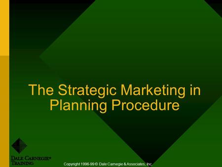 The Strategic Marketing in Planning Procedure Copyright 1996-99 © Dale Carnegie & Associates, Inc.