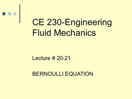 CE 230-Engineering Fluid Mechanics Lecture # 20-21 BERNOULLI EQUATION.