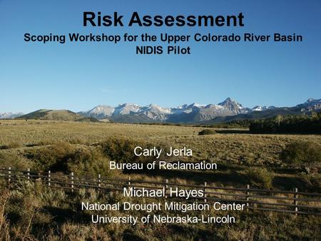 Carly Jerla Bureau of Reclamation Michael Hayes National Drought Mitigation Center University of Nebraska-Lincoln Risk Assessment Scoping Workshop for.